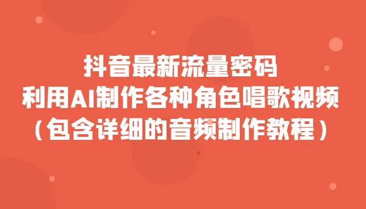 抖音最新流量密码：AI制作角色唱歌视频，流量速成秘籍揭秘！-网赚项目