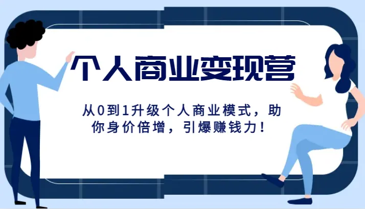 个人商业变现营：从0到1升级个人商业模式，助你身价倍增！-网赚项目