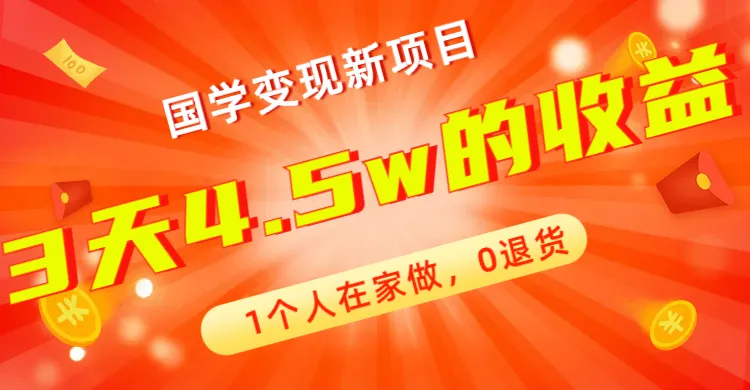 国学变现：1个人在家，0退货，3天4.5w收益！新项目震撼来袭！-网赚项目