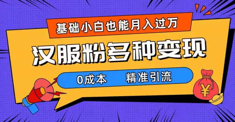 解锁汉服市场的精准引流策略：0成本多元变现，小白月入飙升-网赚项目