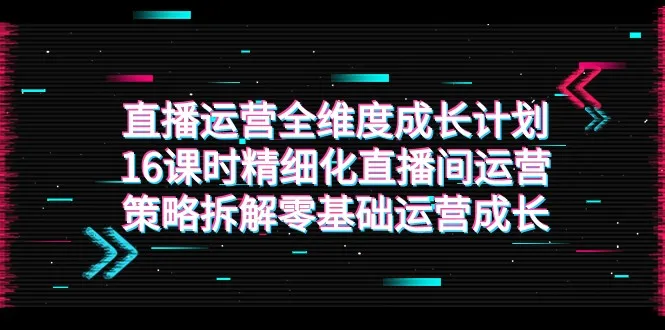 精细化直播间运营策略全解析：从零基础到成长的直播运营成长计划-网赚项目