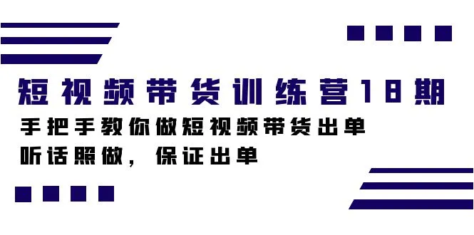 零基础也能成为短视频带货高手，18期训练营详解爆单秘籍！-网赚项目