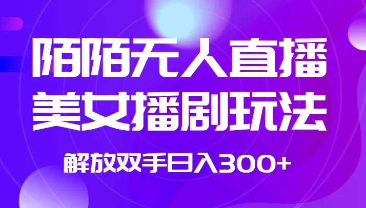 陌陌无人直播美女播剧玩法解析：轻松日收入不断攀升 的秘诀揭秘！-网赚项目