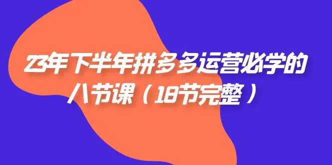 拼多多运营必学：深度解析23年下半年独家八节课-网赚项目