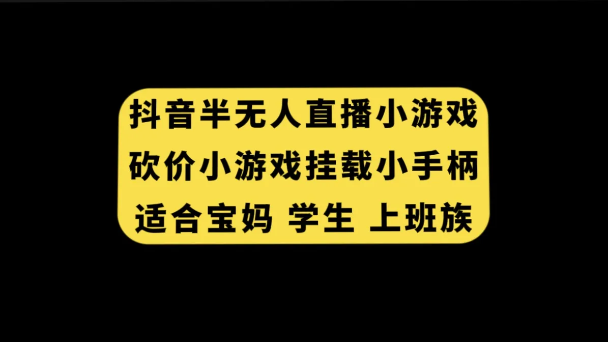 如何在抖音半无人直播中玩转砍价小游戏？学生宝妈必备技能揭秘！-网赚项目