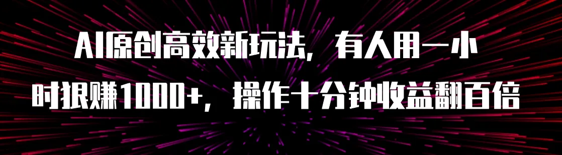 探索AI原创高效新玩法：一小时操作十分钟，收益翻百倍！-网赚项目