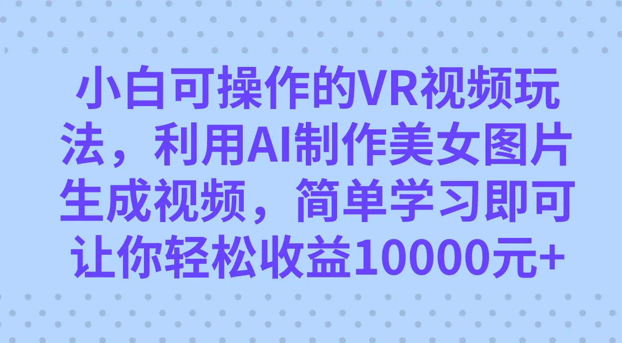 探索创新VR视频玩法：AI美女图生成视频，开启无成本收益之旅-网赚项目