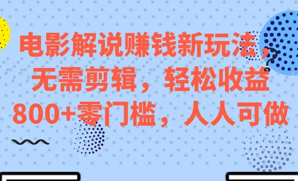 探索电影解说赚钱新玩法：轻松收益更多零门槛，无需剪辑，人人可做！-网赚项目