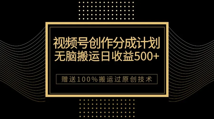 探索微信视频号分成计划：创意无限，增收卓越，100%原创技巧揭秘！-网赚项目