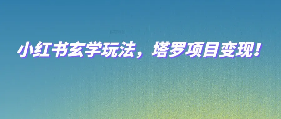 探索小红书玄学玩法，塔罗项目变现，零成本打造个人IP，实现网赚梦想！-网赚项目