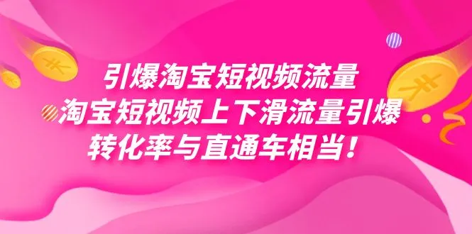 淘宝短视频流量爆发：每天轻松获得数万高转化-网赚项目