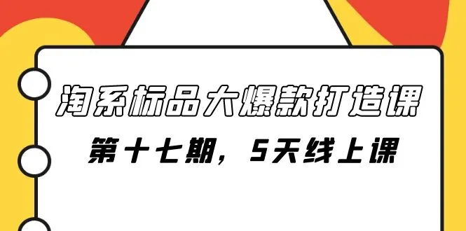 淘系标品大爆款打造课程：解密5天线上课程，助您打造爆款品牌-网赚项目