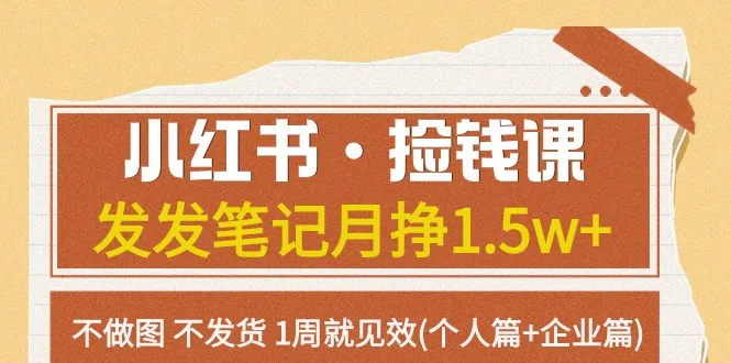 小红书捡钱课程：月收入更多 无需图文发货，轻松掌握个人与企业赚钱技巧！-网赚项目