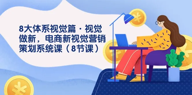 新视角下的视觉营销：电商课程助你掌握8大体系-网赚项目