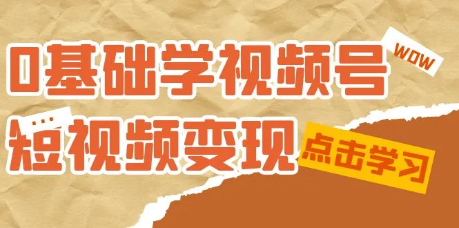 学习短视频变现技巧：从零开始的视频号变现指南-网赚项目