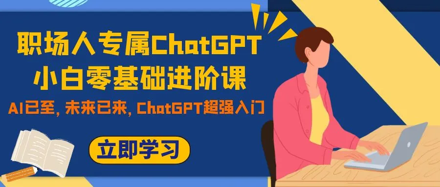 掌握AI助力职场进阶：ChatGPT小白零基础进阶课程解析-网赚项目