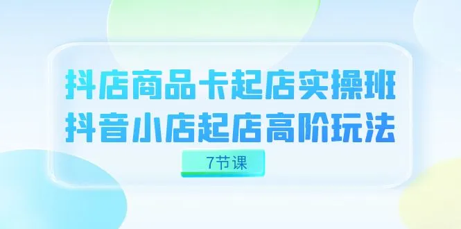 掌握抖店商品卡起店高阶技巧，打造抖音小店新商机！-网赚项目