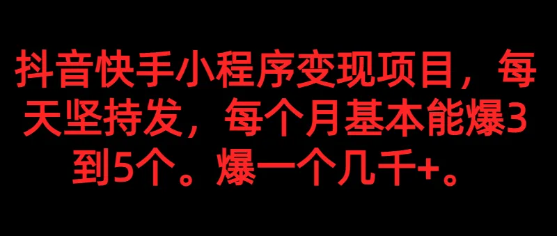 掌握抖音快手小程序变现秘籍：每日发一爆千 ，月爆3-5个项目-网赚项目