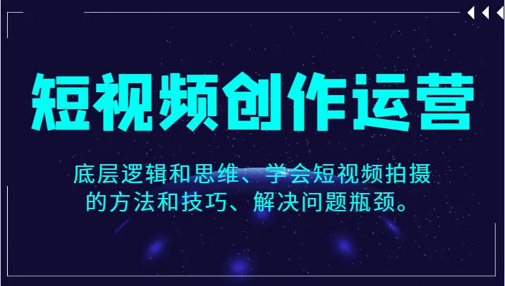 掌握短视频创业的核心逻辑与技巧：解锁短视频创作的秘密指南-网赚项目