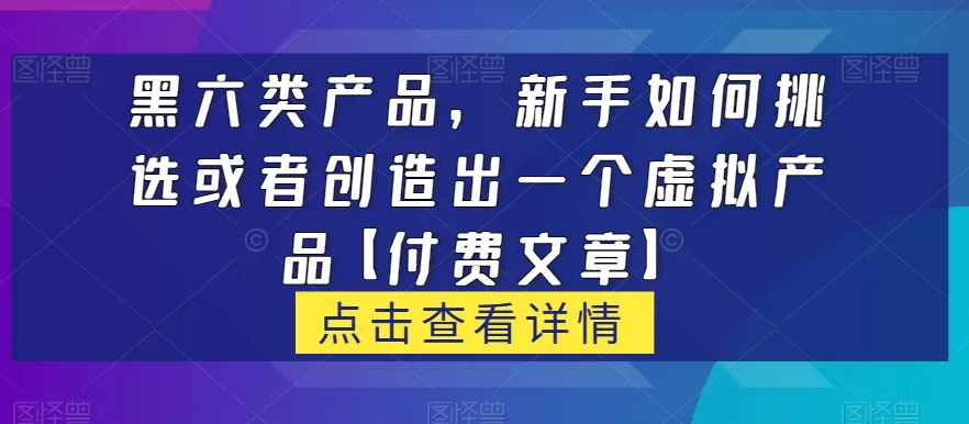 掌握黑六类：新手如何挑选或创造虚拟产品赢利秘诀-网赚项目