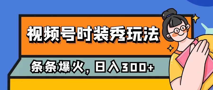 掌握视频号时装秀的全新玩法：流量暴增，日常收益持续提升-网赚项目