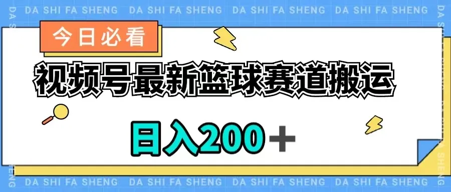 掌握视频号最新篮球赛道搬运玩法，轻松日收入更多＋-网赚项目