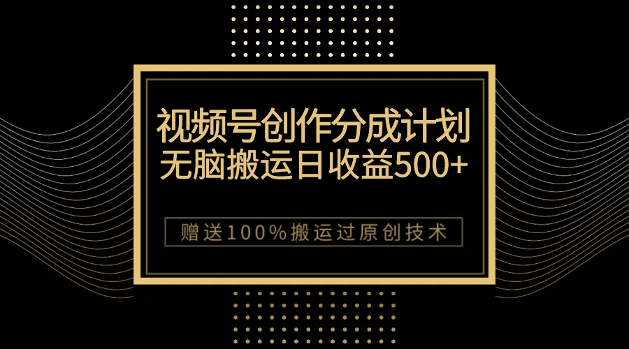 掌握微信视频号分成计划：无脑搬运一天收益增多，100%原创技巧揭秘！-网赚项目