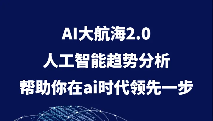 AI大航海2.0：探索人工智能趋势与商业应用，领先未来-网赚项目