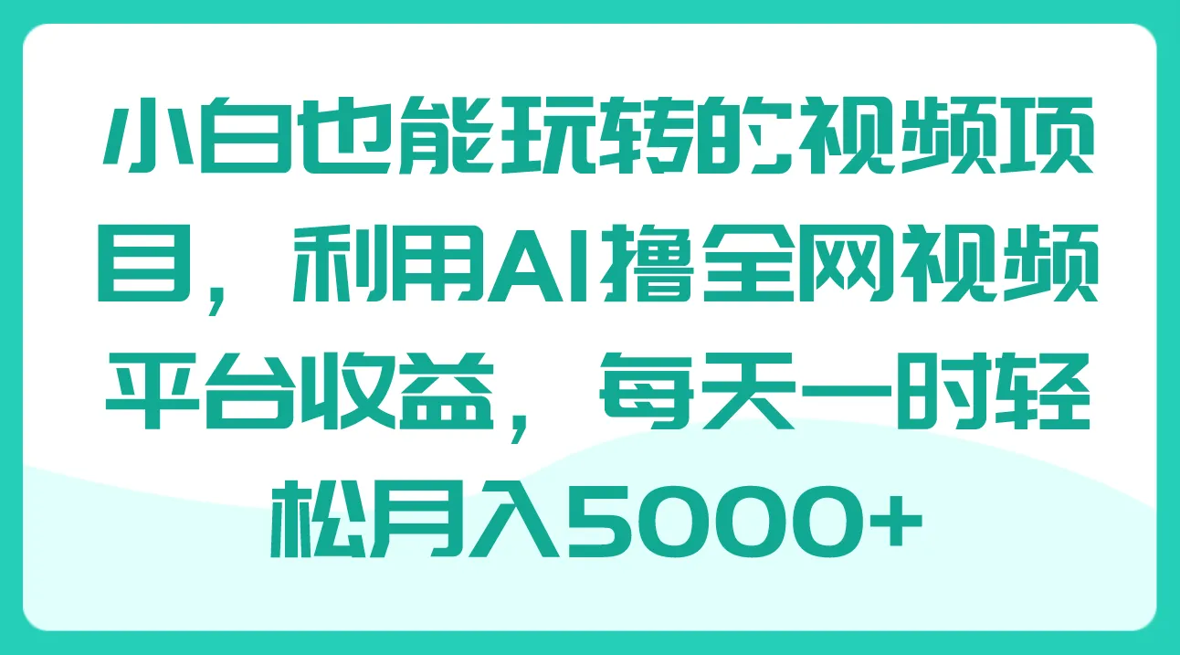 AI赋能视频创业：小白也能轻松月收入更多 的全网视频项目指南-网赚项目