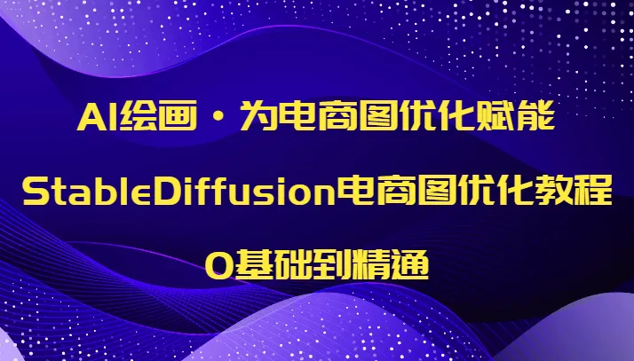 AI绘画革新电商图优化！StableDiffusion教程带你掌握AI工作流-网赚项目