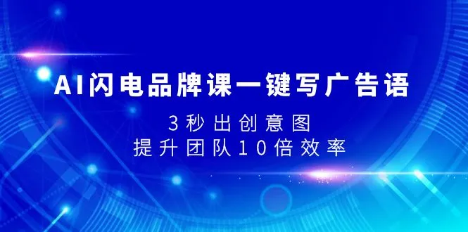 AI闪电品牌课：掌握AI创意技巧，提升品牌营销效率-网赚项目