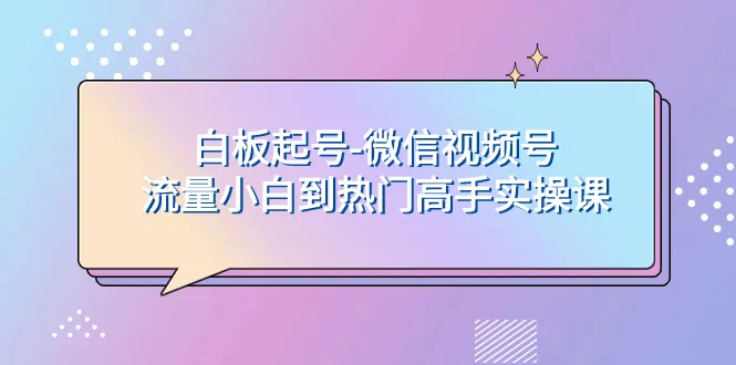 白板起号：微信视频号从新手到高手实战课程-网赚项目