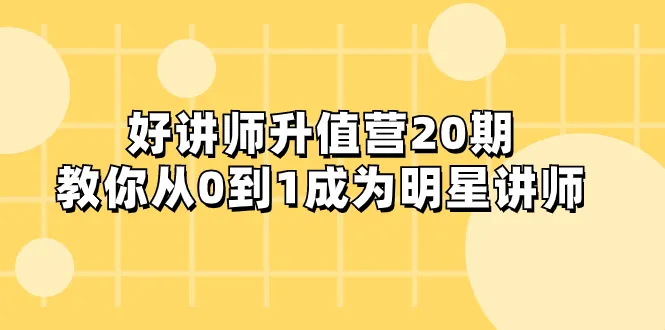 从零开始，升级为明星讲师：好讲师升值营第二十天课程助你一臂之力-网赚项目