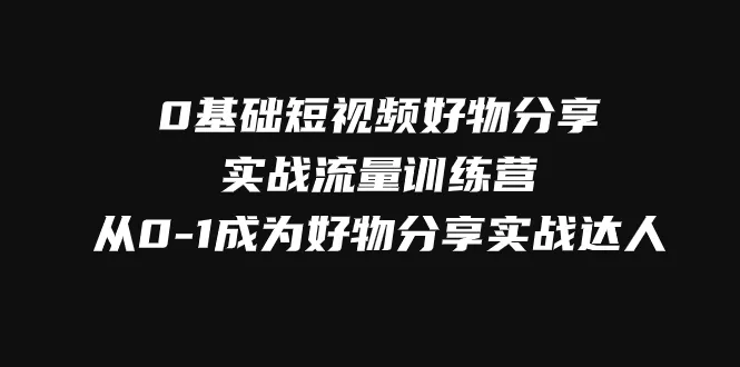 从零开始的短视频好物分享实战训练营：掌握短视频电商赚钱秘籍！-网赚项目