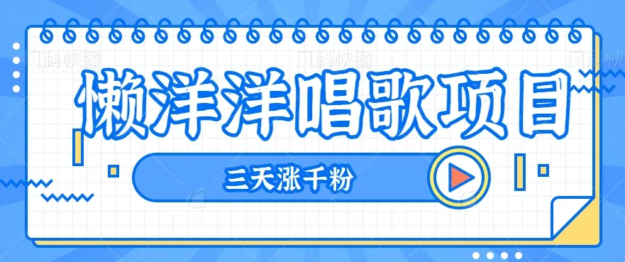 打造热门视频项目：懒洋洋唱歌揭秘，三天千粉暴涨，每日进300 【视频教程 素材】-网赚项目