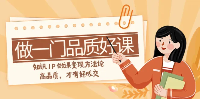 打造优质知识IP：从选题到营销，全面解析课程变现方法-网赚项目