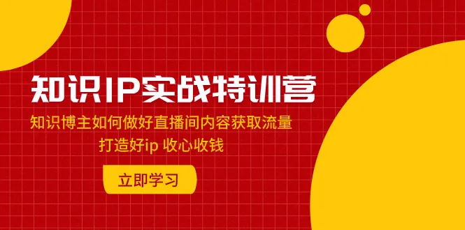 打造优质知识IP：知识博主的直播内容获取与IP打造实战特训-网赚项目