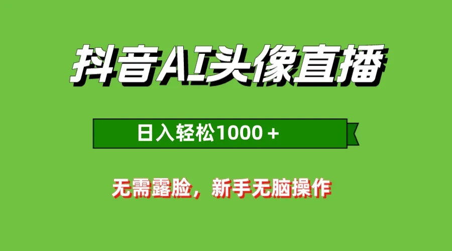 抖音AI直播头像：小白也能轻松日收入更多＋，附开播资源解析-网赚项目