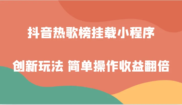 抖音热歌榜挂载小程序创新玩法，无需直播，零粉丝即可轻松增收钱！-网赚项目