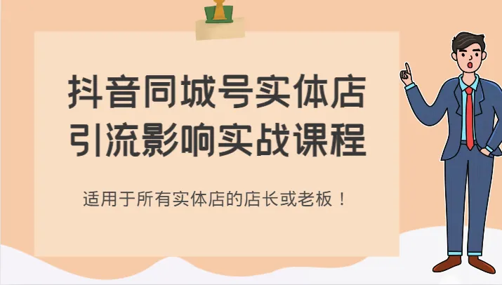 抖音同城号实体店引流实战课程：利用独特话术和短视频技巧吸引潜在顾客！-网赚项目