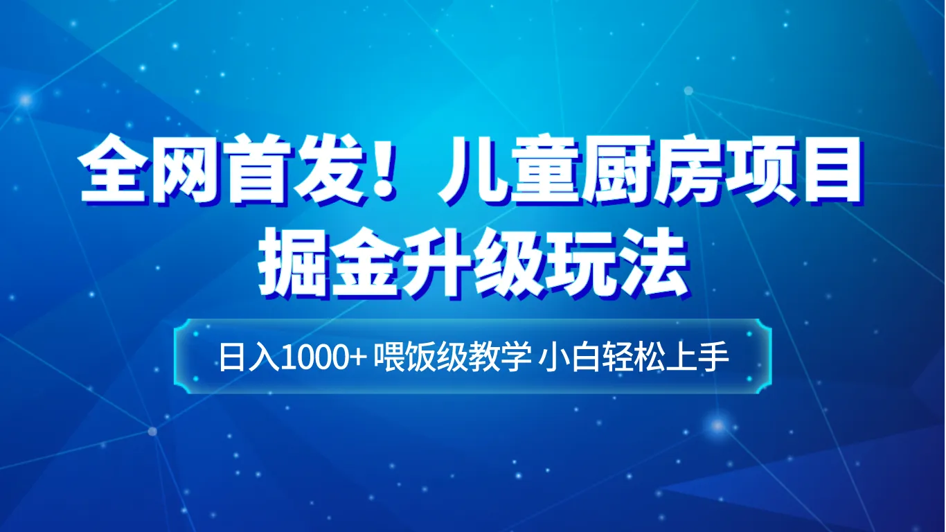 儿童厨房项目掘金升级玩法，实战指南揭秘日收入不断攀升 秘籍-网赚项目