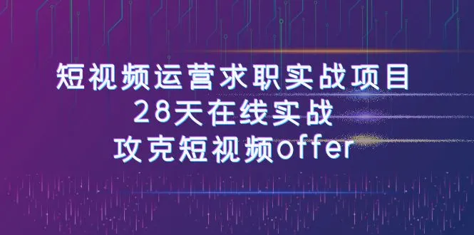 攻克短视频求职：实战28天，掌握短视频运营技巧-网赚项目