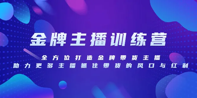 金牌主播特训营：全面升级，助您成为带货界佼佼者！-网赚项目