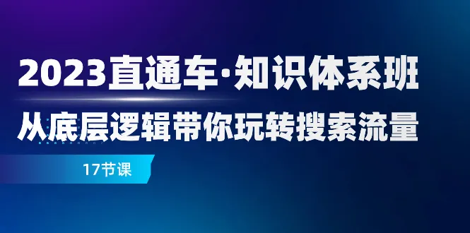 2023年直通车课程揭秘搜索流量底层逻辑，助你掌握精准营销技巧！-网赚项目