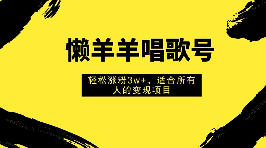 轻松变现的懒羊羊唱歌号：涨粉3w 秘籍揭秘！-网赚项目