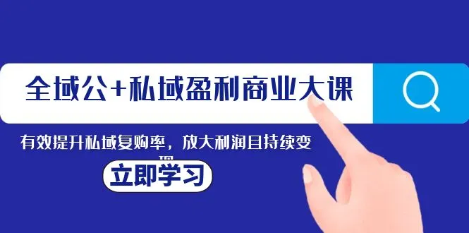 全面提升私域盈利能力：商业大课助力提升复购率、放大利润与持续变现-网赚项目