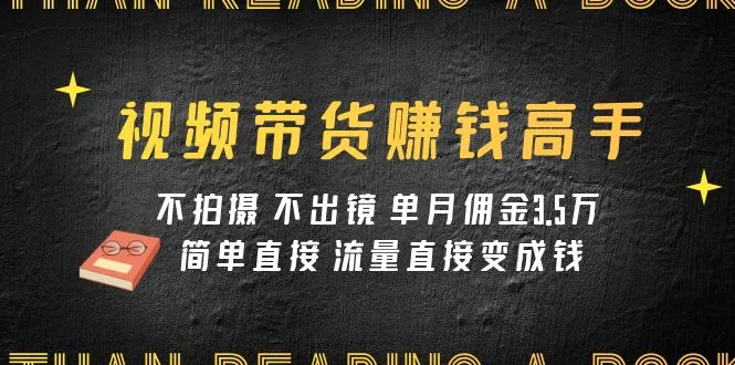 视频带货新趋势揭秘：不拍摄 不出镜，如何实现单月3.5万佣金？-网赚项目