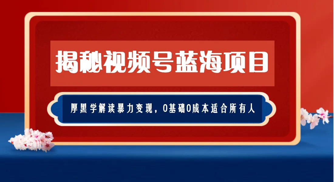 视频号蓝海项目：解密厚黑学变现之道，0成本创业全攻略-网赚项目