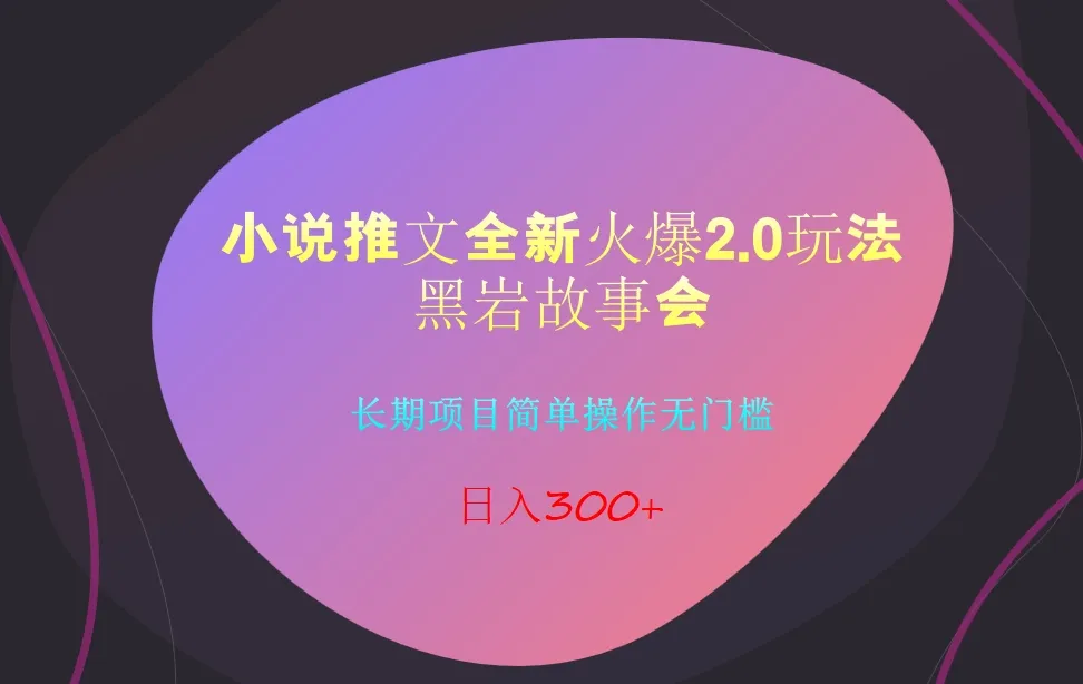 探秘小说推文2.0玩法：黑岩故事会，抖音直推日收入更多 ！-网赚项目