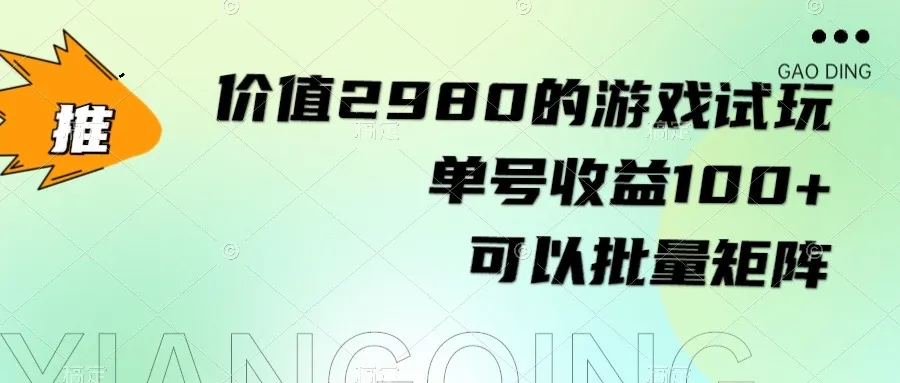 探索游戏试玩的无限潜力：100 单号收益并可批量矩阵，长期稳定收益！-网赚项目